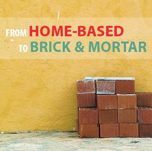 From Home Based to Brick & Mortar