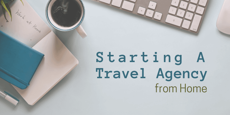 10 Steps to Starting a Travel Agency from Home